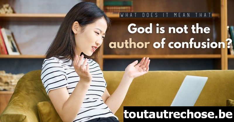Que signifie que Dieu n'est pas l'auteur de la confusion ?