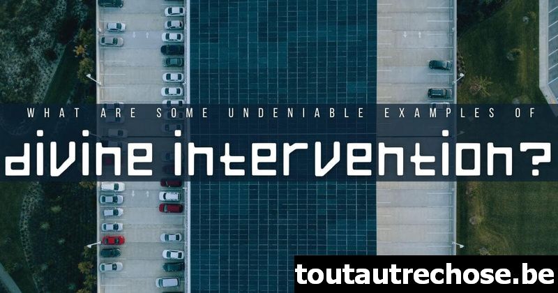 Quels sont les exemples indéniables d'intervention divine ?