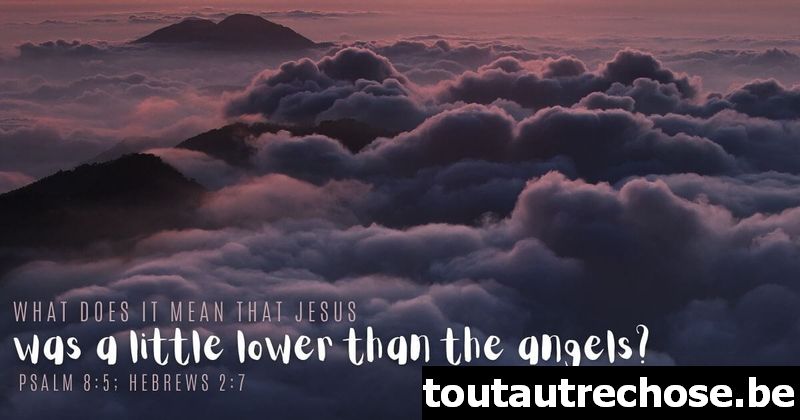 Que signifie que Jésus était un peu inférieur aux anges (Psaume 8 :5 ; Hébreux 2 :7) ?