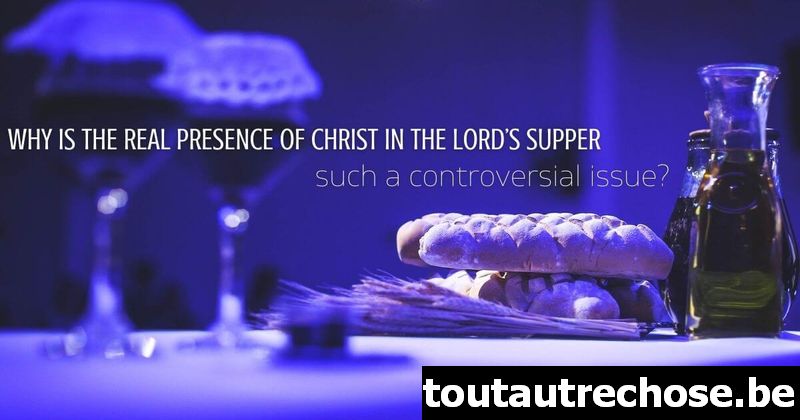 Pourquoi la présence réelle de Christ dans le Dîner du Seigneur est-elle une question si controversée ?