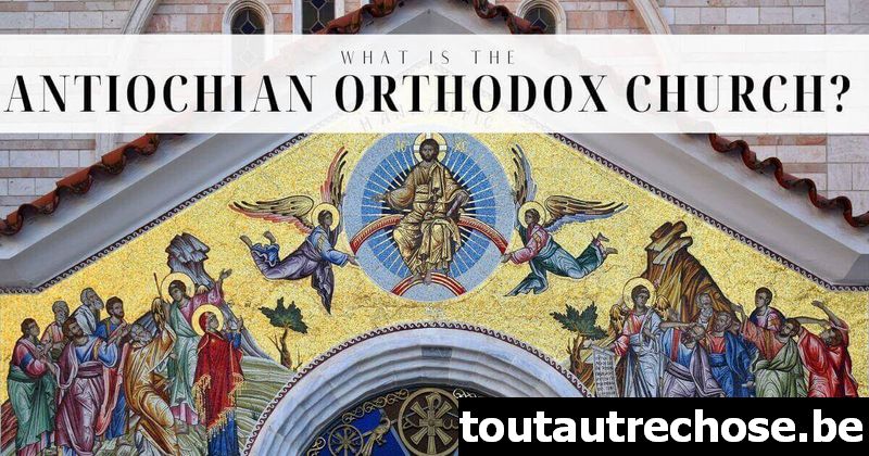 Qu'est-ce que l'Église orthodoxe d'Antioche ?