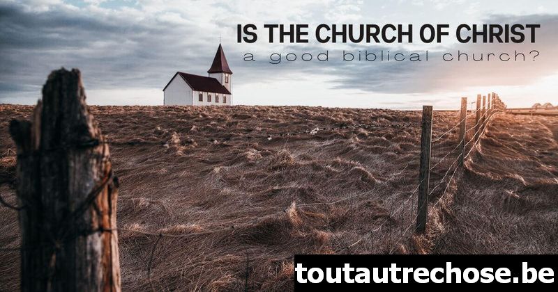 L'Église du Christ est-elle une bonne église biblique?