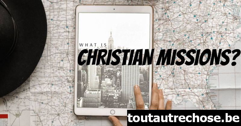 Qu'est-ce que les missions chrétiennes ?