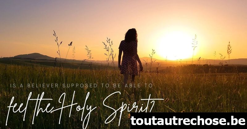 Un croyant est-il censé être capable de ressentir le Saint-Esprit ?
