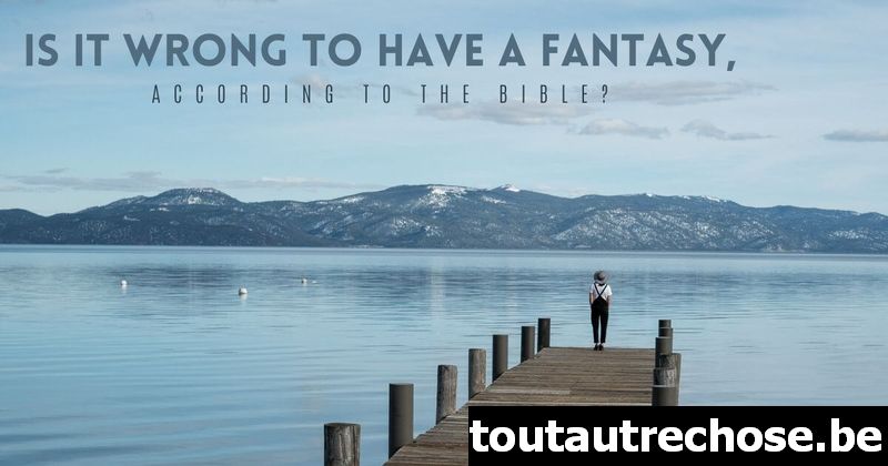 Est-ce mal d'avoir un fantasme, selon la Bible ?