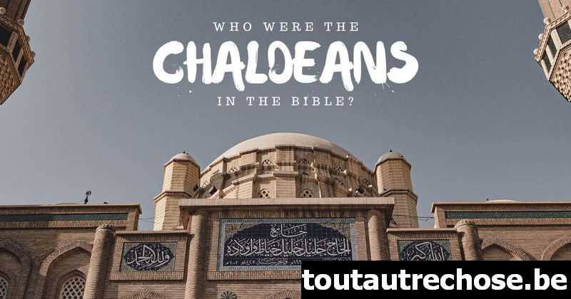 Qui étaient les Chaldéens dans la Bible ?