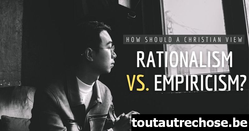 Comment un chrétien devrait-il voir le rationalisme par rapport à l'empirisme ?